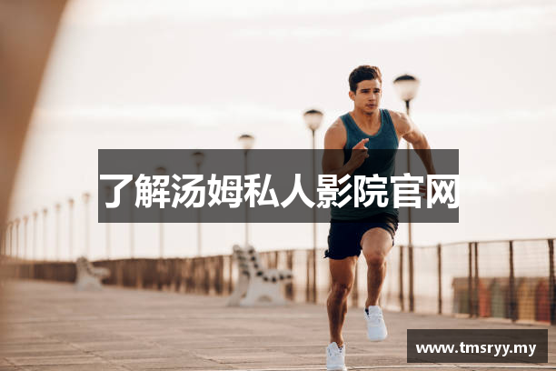 了解汤姆私人影院官网
